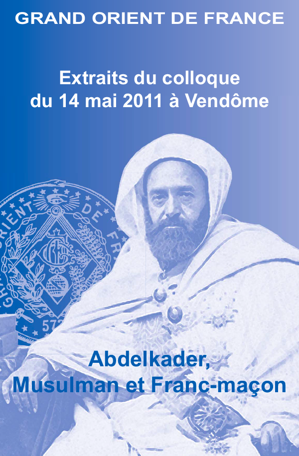 Extraits du colloque du 14 mai 2011 à Vendôme Abdelkader, Musulman et Franc-maçon.